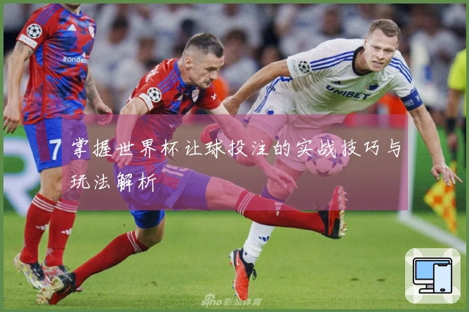 掌握世界杯让球投注的实战技巧与玩法解析