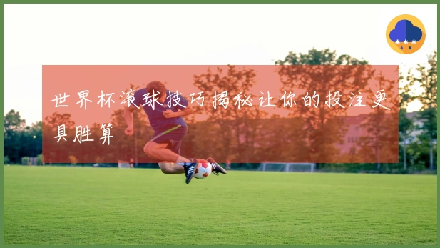 世界杯滚球技巧揭秘让你的投注更具胜算