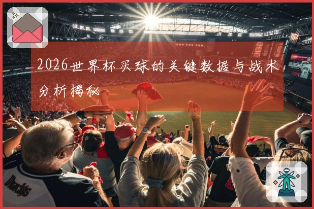 2026世界杯买球的关键数据与战术分析揭秘