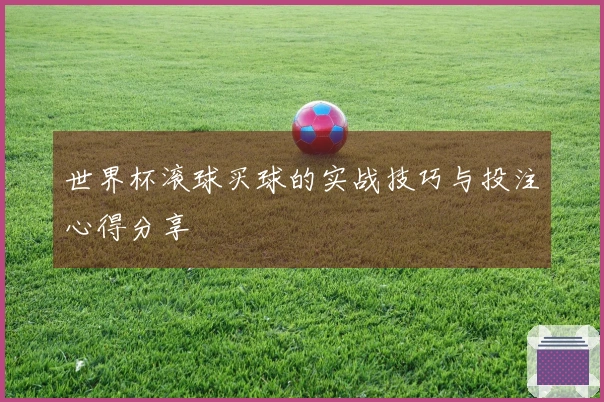 世界杯滚球买球的实战技巧与投注心得分享