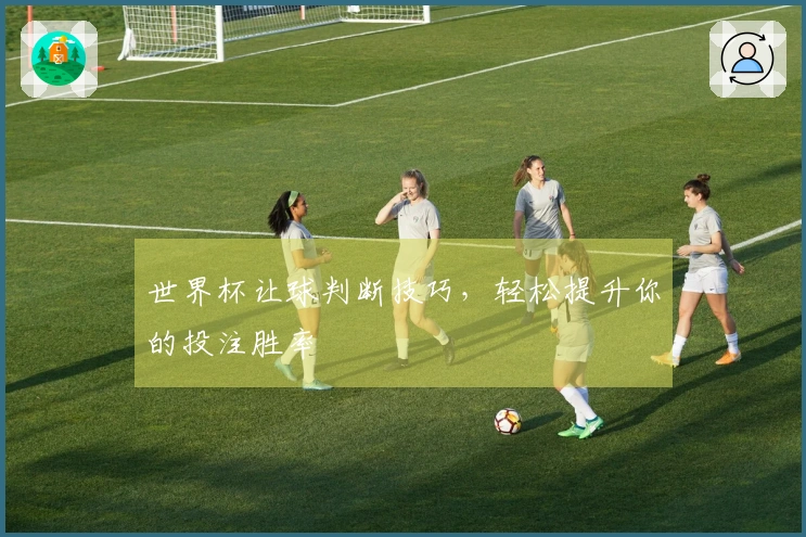 世界杯让球判断技巧，轻松提升你的投注胜率