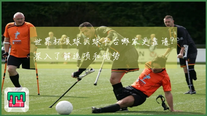 世界杯滚球买球平台哪家更靠谱？深入了解选项和优势