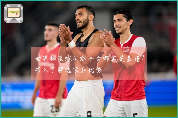 世界杯滚球买球平台哪家更靠谱？深入了解选项和优势