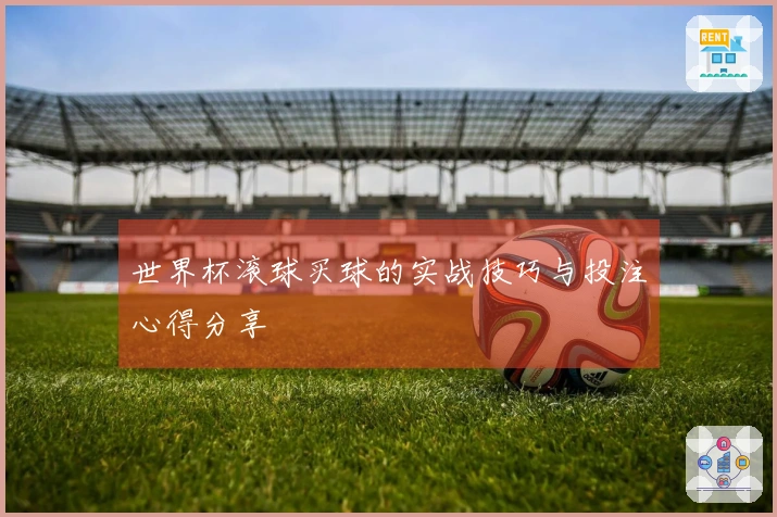 世界杯滚球买球的实战技巧与投注心得分享