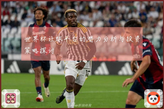 世界杯让球平台的潜力分析与投资策略探讨