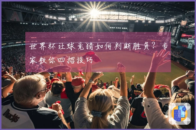 世界杯让球竞猜如何判断胜负？专家教你四招技巧