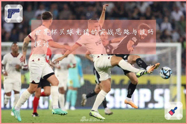 世界杯买球竞猜的实战思路与技巧探讨