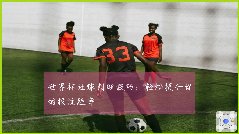 世界杯让球判断技巧，轻松提升你的投注胜率